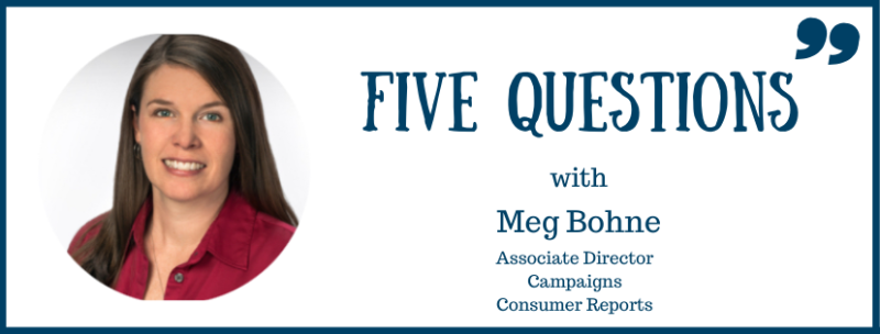 Five Questions with Meg BonnieL Associate Director Campaigns Consumer Reports
